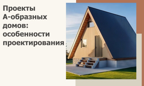 Проекты А-образных домов: особенности проектирования и строительства в Шелехове